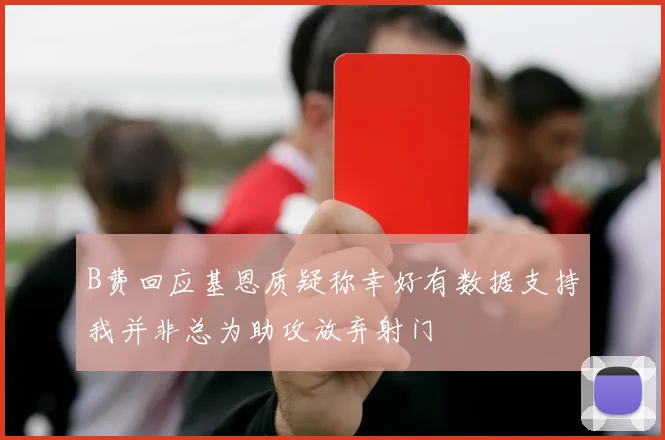 B费回应基恩质疑称幸好有数据支持我并非总为助攻放弃射门