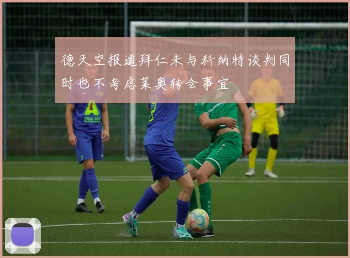德天空报道拜仁未与科纳特谈判同时也不考虑莱奥转会事宜