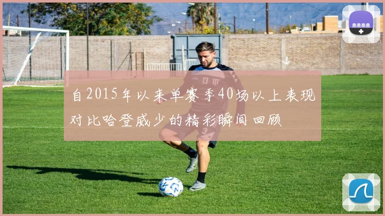 自2015年以来单赛季40场以上表现对比哈登威少的精彩瞬间回顾