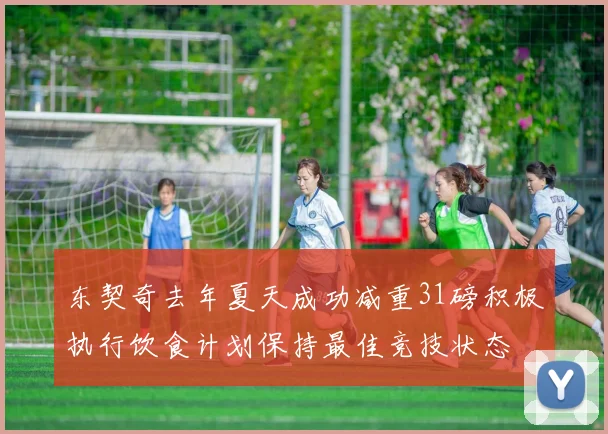 东契奇去年夏天成功减重31磅积极执行饮食计划保持最佳竞技状态