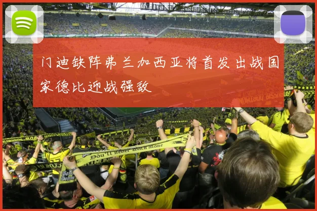 门迪缺阵弗兰加西亚将首发出战国家德比迎战强敌
