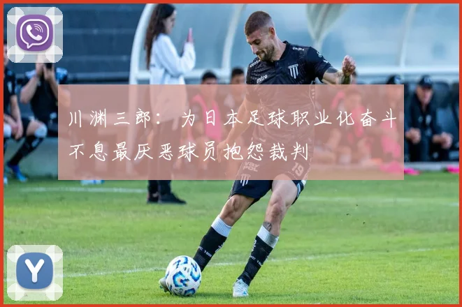川渊三郎：为日本足球职业化奋斗不息最厌恶球员抱怨裁判