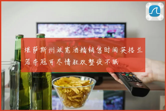 堪萨斯州放宽酒精销售时间英格兰若夺冠可尽情狂欢整夜不眠