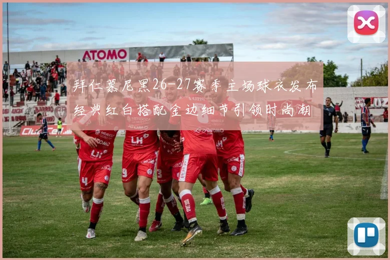 拜仁慕尼黑26-27赛季主场球衣发布经典红白搭配金边细节引领时尚潮流
