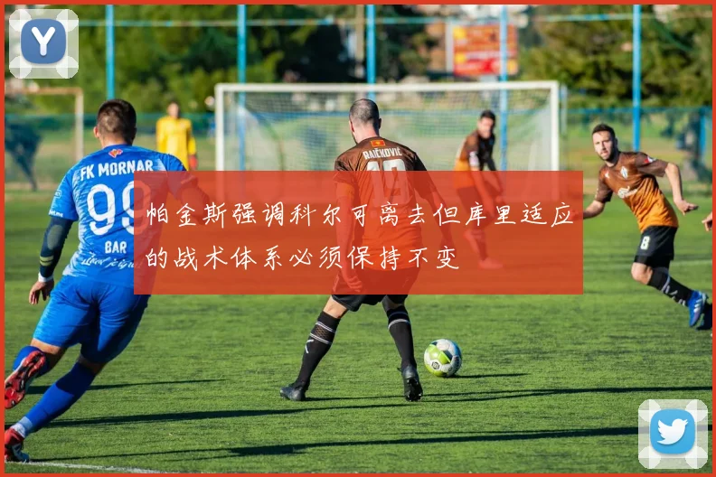 帕金斯强调科尔可离去但库里适应的战术体系必须保持不变