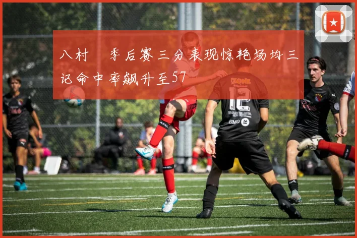 八村塁季后赛三分表现惊艳场均三记命中率飙升至57
